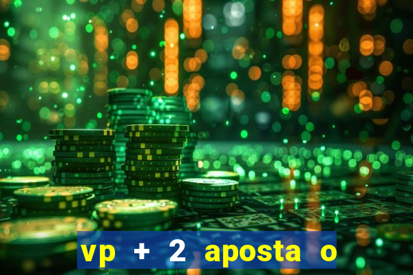 vp + 2 aposta o que significa